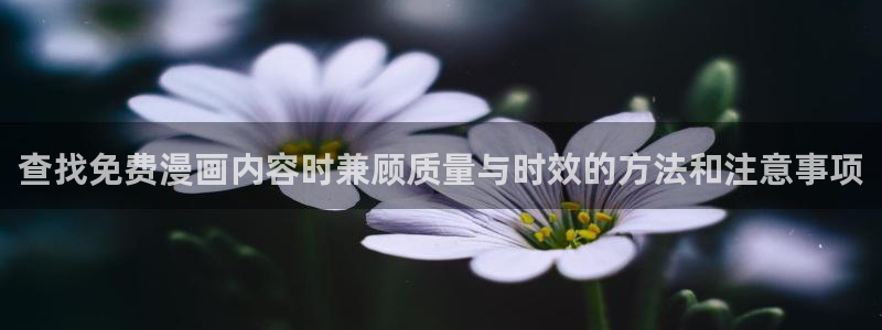 腾讯动漫官网:查找免费漫画内容时兼顾质量与时效的方法和注意事项