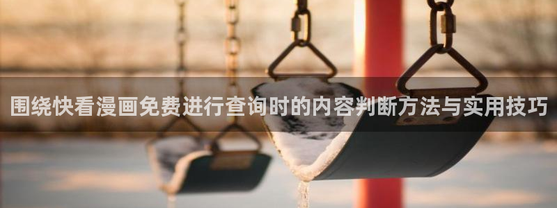 漫画大全：围绕快看漫画免费进行查询时的内容判断方法与实用技巧