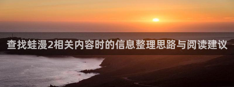 漫画全集：查找蛙漫2相关内容时的信息整理思路与阅读建议