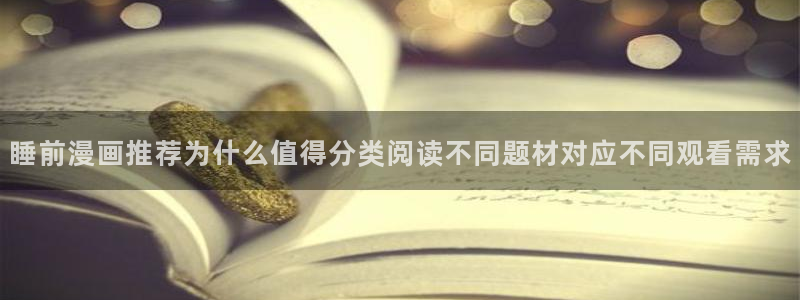 完结漫画：睡前漫画推荐为什么值得分类阅读不同题材对应不同观看需求