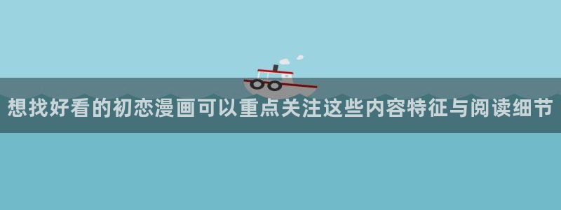 日漫排行榜：想找好看的初恋漫画可以重点关注这些内容特征与阅读细节