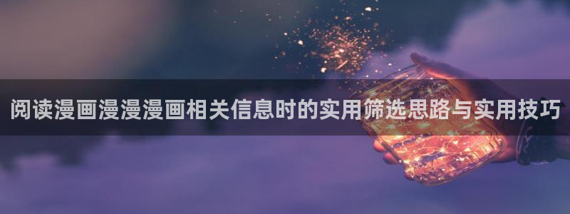 新番漫画：阅读漫画漫漫漫画相关信息时的实用筛选思路与实用技巧