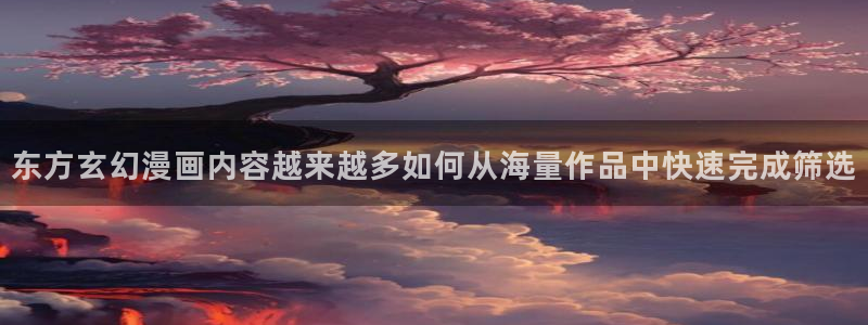 免费韩漫:东方玄幻漫画内容越来越多如何从海量作品中快速完成筛选